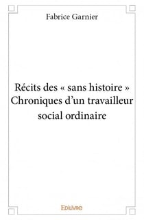Recits des "sans histoire" - chroniques d'un travailleur social ordinaire