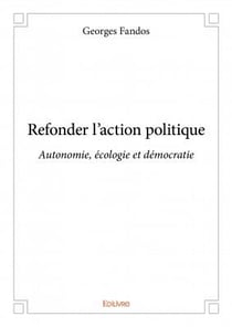 Refonder l'action politique - autonomie, écologie et démocratie