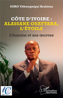 Côte d'Ivoire : Alassane Ouattara, l'étoile, l'homme et ses oeuvres