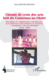 Chemin de croix des arts béti du Cameroun au Christ : des débuts d'indigénisation/inculturation de la littérature orale rythmée à la révolution mvengienne des arts plastiques (1916-1995)