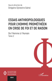 Essais anthropologiques pour l'homme prométhéen en crise de foi et de raison Tome 2 : de l'homme à l'humain