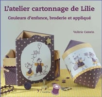 L'atelier cartonnage de Lilie - couleurs d'enfance, broderie et appliqué
