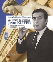 Amneville-les-Thermes au temps du docteur Jean Kiffer : Un maire visionnaire (1965-2011)