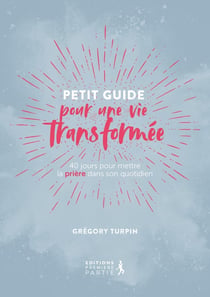 Petit guide pour une vie transformée : 40 jours pour mettre la priere dans son quotidien (réédition)