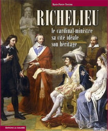 Richelieu : Le cardinal-ministre sa cité idéale son héritage
