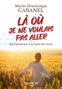 Là où je ne voulais pas aller : de l'anorexie à la faim de vivre