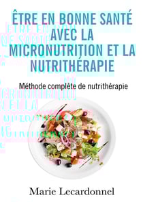 Être en bonne santé avec la micronutrition et la nutrithérapie : méthode complète de nutrithérapie