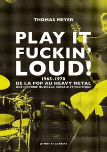 Play it fuckin' loud ! 1965-1970, de la pop au heavy metal : une histoire musicale, sociale et politique