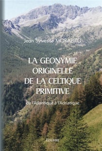 La Géonymie originelle de la Celtique primitive : de l'Atlantique à l'Adriatique