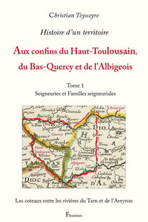 Histoire d'un territoire : Aux confins du Haut-Toulousain, du Bas-Quercy et de l'Albigeois Tome 1 : Seigneuries et Familles seigneuriales
