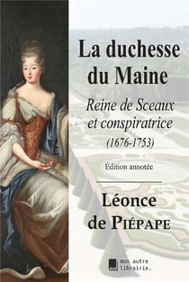 La duchesse du maine - reine de sceaux et conspiratrice (1676-1753)