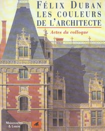 FELIX DUBAN. LES COULEURS DE L'ARCHITECTE 1798-1870, ACTES DU COLLOQUE DES