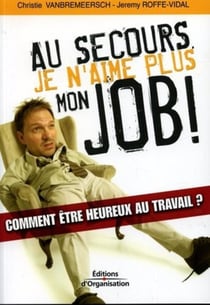 Au secours, je n'aime plus mon job ! : Comment être heureux au travail ?