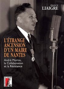 L'étrange ascension d'un maire de Nantes - André Morice, la collaboration et la résistance
