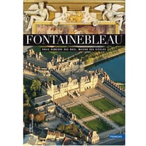 Fontainebleau : Vraie demeure des rois, maison des siècles