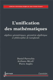 L'unification des mathématiques : algèbres géométriques, géométrie algébrique et philosophie de Langlands : Algèbres géométriques, géométrie algébrique et philosophie de Langlands