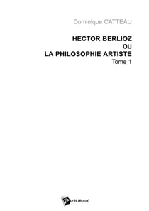 Hector Berlioz ou la philosophie artiste Tome 1