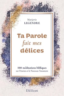 Ta Parole fait mes délices : 100 méditations bibliques sur l'Ancien et le Nouveau Testament