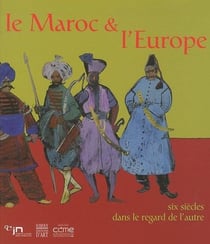 Le maroc et l'europe - six siècles dans le regard de l'autre