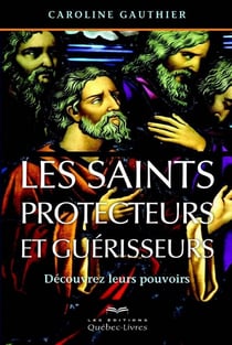 Les saints protecteurs et guérisseurs - découvrez leurs pouvoirs (4e édition)