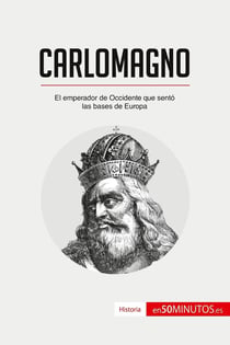 Carlomagno : el emperador de Occidente que sentó las bases de Europa