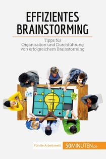 Effizientes Brainstorming : Tipps für Organisation und Durchführung von erfolgreichem Brainstorming