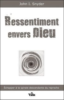 Ressentiment envers Dieu - échapper à la spirale descendante du reproche
