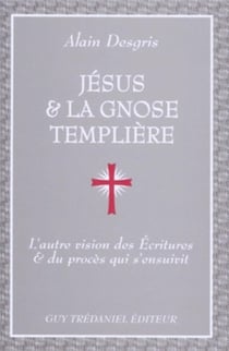 Jésus & la gnose templière : l'autre vision des Ecritures & du procès qui s'ensuivit