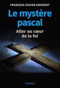 Le mystère pascal - aller au coeur de la foi