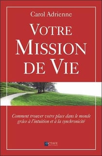Votre mission de vie - comment trouver votre place dans le monde grâce à l'intuition et à la synchronicité