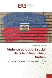 Violence et rapport social dans le milieu urbain haïtien : Les cas de Cité Soleil et de Martissant, 2004-2012