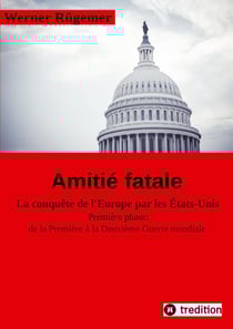 Werner Rügemer Amitié fatale : La conquête de l'Europe par les Etats-Unis Première phase: de la Première à la Deuxième Guerre mondiale