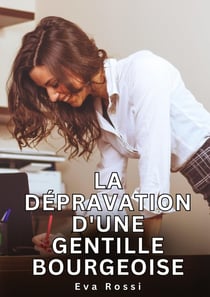 La dépravation d'une gentille bourgeoise : Histoires Erotiques de Sexe Explicite Hard pour Adultes