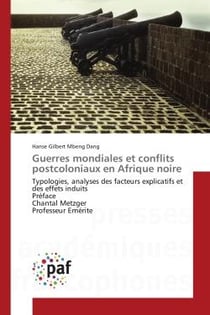 Guerres mondiales et conflits postcoloniaux en Afrique noire : Typologies, analyses des facteurs explicatifs et des effets induits Preface Chantal Metzger