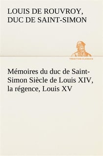 Memoires du duc de saint-simon siecle de louis xiv, la regence, louis xv