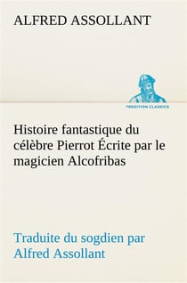 Histoire fantastique du celebre pierrot ecrite par le magicien alcofribas- traduite du sogdien par a