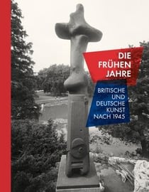 Those early years - die frühen jahre - britische und deutsche kunst nach 1945