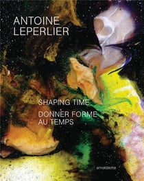 Antoine Leperlier : Shaping time work in glass from 1981 to now / donner forme au temps