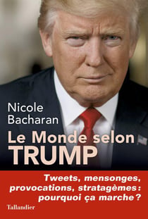 Le monde selon Trump - tweets, mensonges, provocations, stratagèmes : pourqoi ça marche ?
