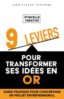 Étincelle créative : 9 leviers pour transformer ses idées en or : Guide pratique pour concrétiser un projet entrepreneurial