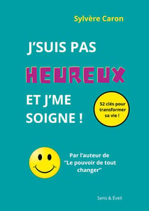 J'suis pas heureux et j'me soigne : 52 clés pour transformer sa vie