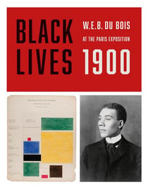 Black lives 1900 w.e.b. du bois at the paris exposition