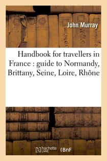 Handbook for travellers in France : guide to Normandy, Brittany, Seine, Loire, Rhône