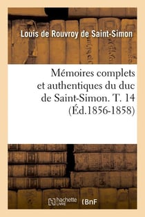 Memoires complets et authentiques du duc de saint-simon. t. 14 (ed.1856-1858)