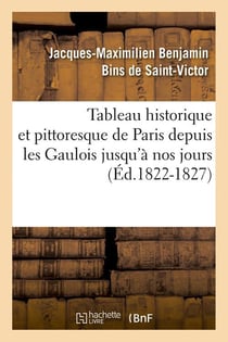 Tableau historique et pittoresque de paris depuis les gaulois jusqu'a nos jours (ed.1822-1827)