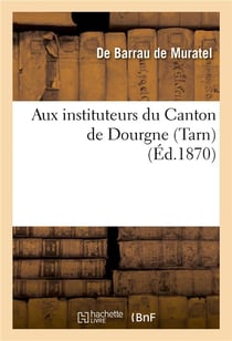 Aux instituteurs du canton de dourgne (tarn). discours prononce par m. de barrau de muratel - , cons