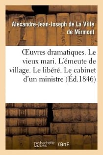 Oeuvres dramatiques. le vieux mari. l'emeute de village. le libere. le cabinet d'un ministre - , ou