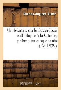 Un martyr, ou le sacerdoce catholique a la chine, poeme en cinq chants - , tire des 'annales des mis