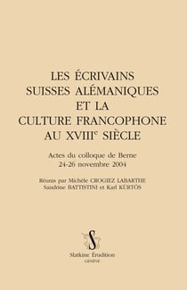 Les écrivains suisses alémaniques et la culture francophone au xviiie siècle - actes du colloque de berne 24-26 novembre 2004