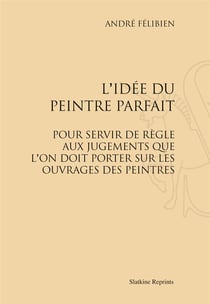 L'idée du peintre parfait  - pour servir de règle aux jugements que l'on doit porter sur les ouvrages des peintres